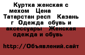 Куртка женская с мехом › Цена ­ 5 000 - Татарстан респ., Казань г. Одежда, обувь и аксессуары » Женская одежда и обувь   